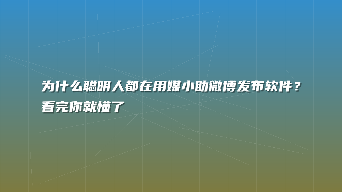 为什么聪明人都在用媒小助微博发布软件？看完你就懂了