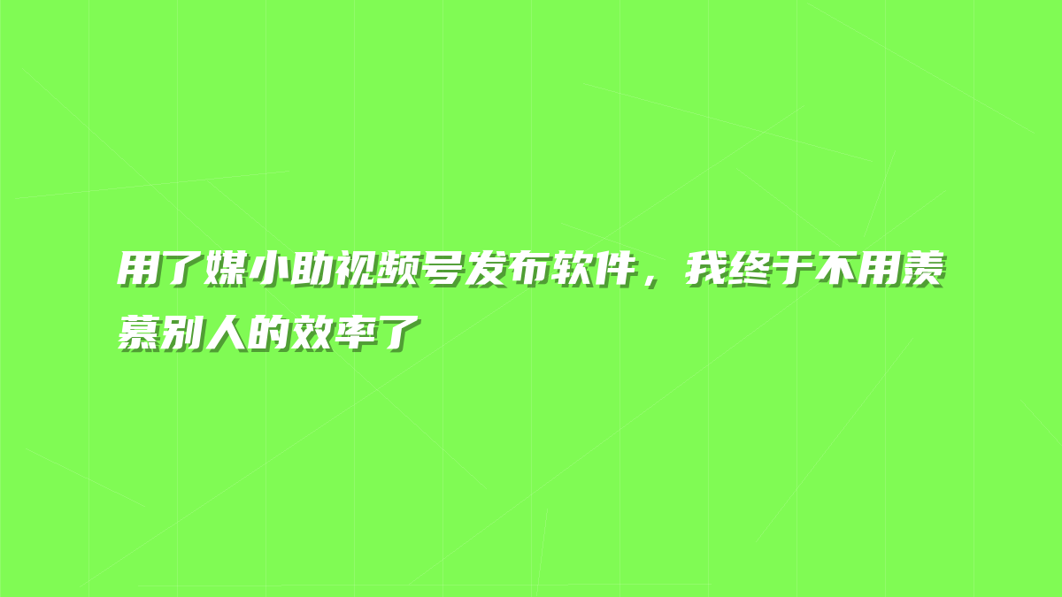 用了媒小助视频号发布软件，我终于不用羡慕别人的效率了