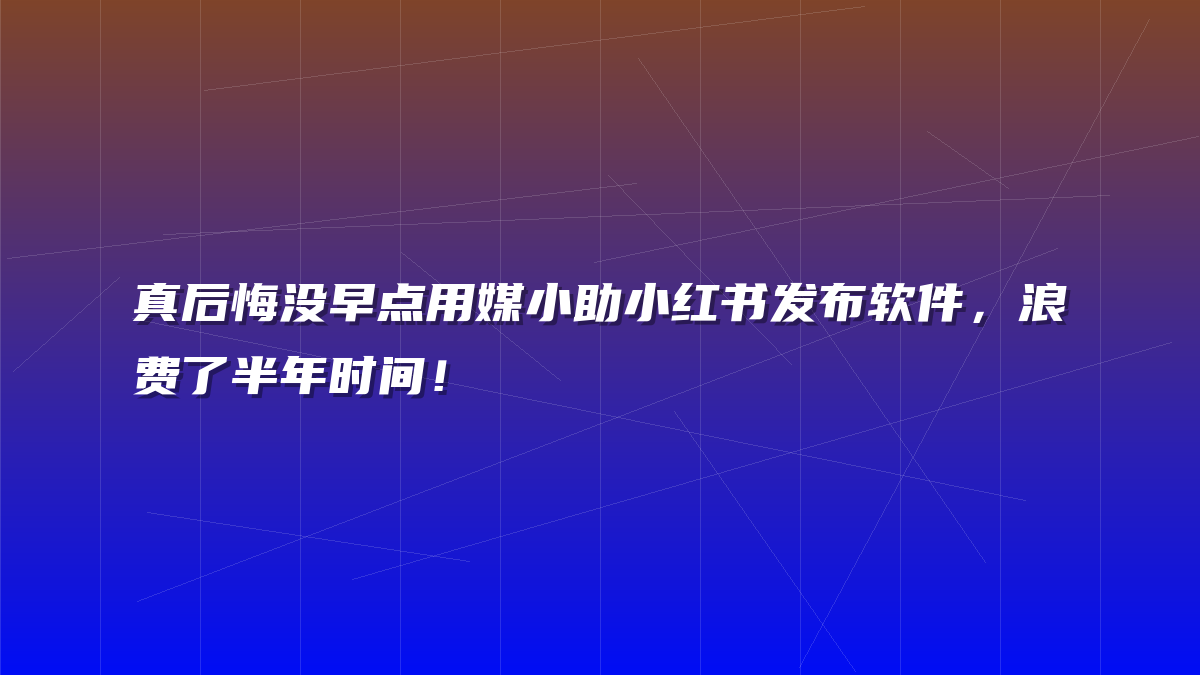 真后悔没早点用媒小助小红书发布软件，浪费了半年时间！