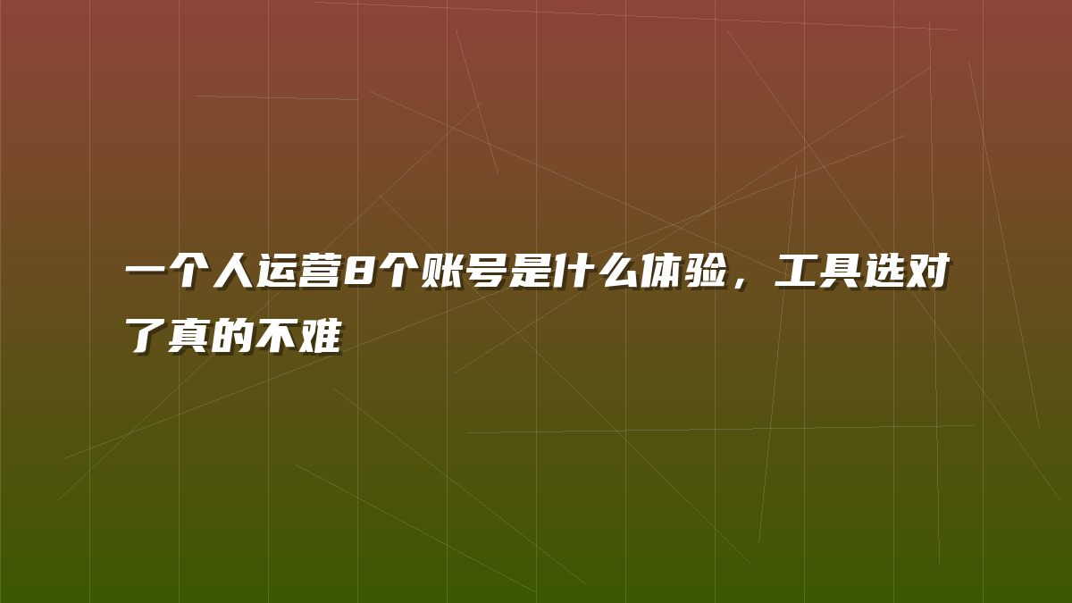 一个人运营8个账号是什么体验，工具选对了真的不难