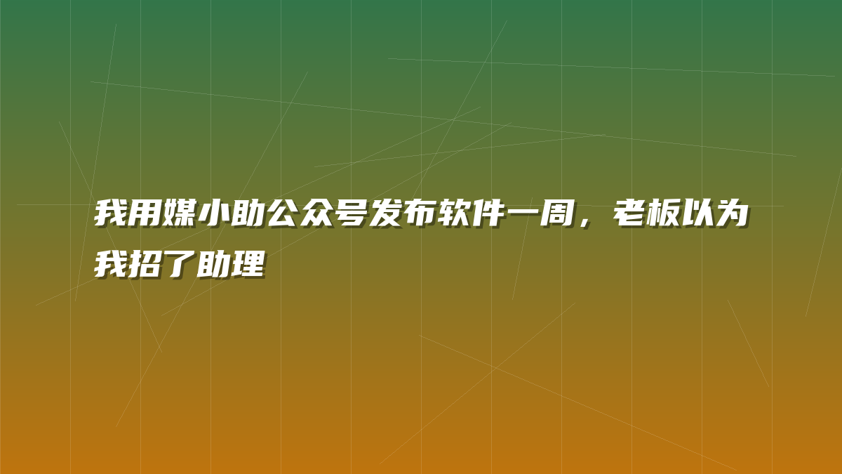 我用媒小助公众号发布软件一周，老板以为我招了助理
