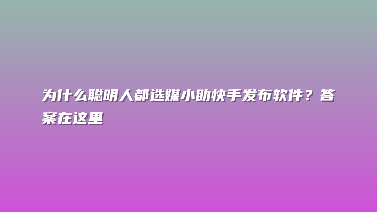 为什么聪明人都选媒小助快手发布软件？答案在这里