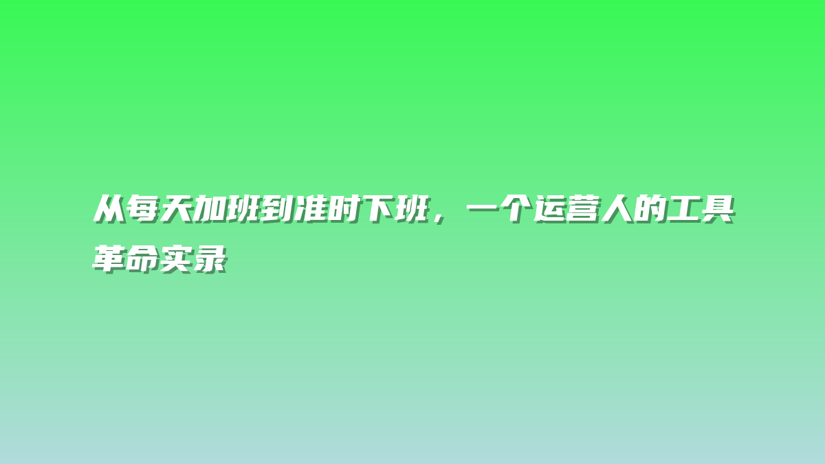 从每天加班到准时下班，一个运营人的工具革命实录