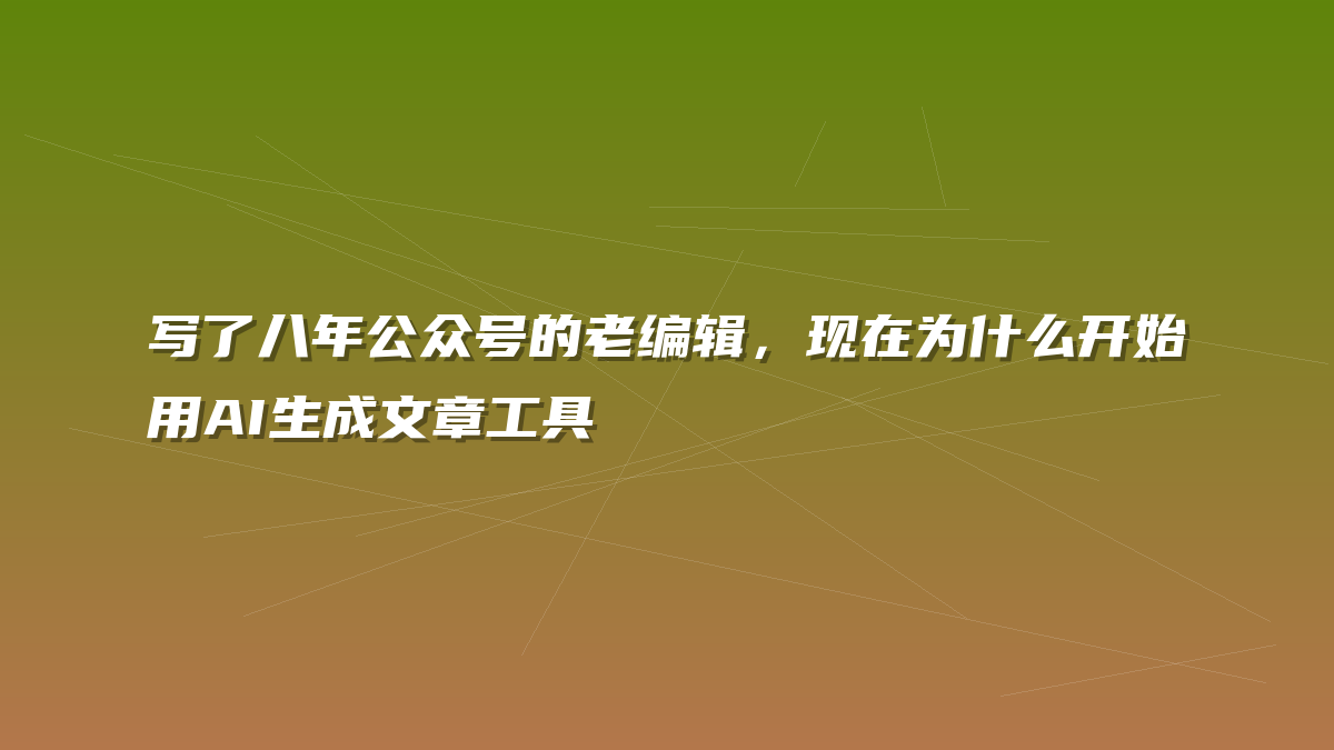 写了八年公众号的老编辑，现在为什么开始用AI生成文章工具