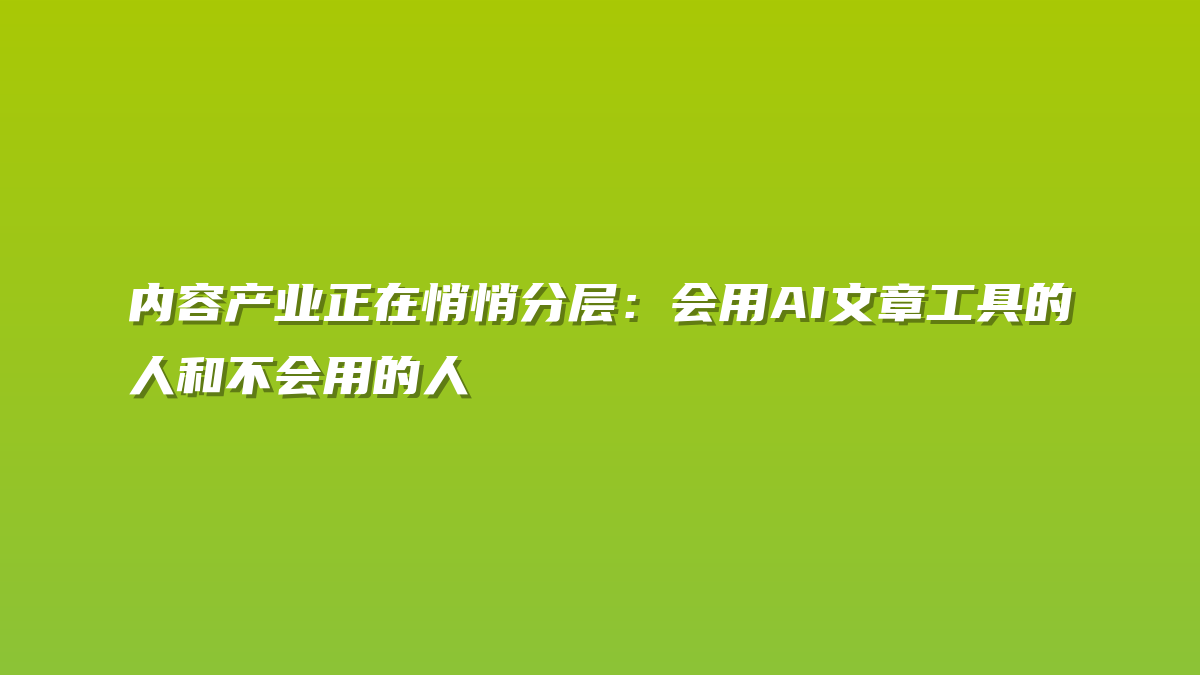 内容产业正在悄悄分层：会用AI文章工具的人和不会用的人