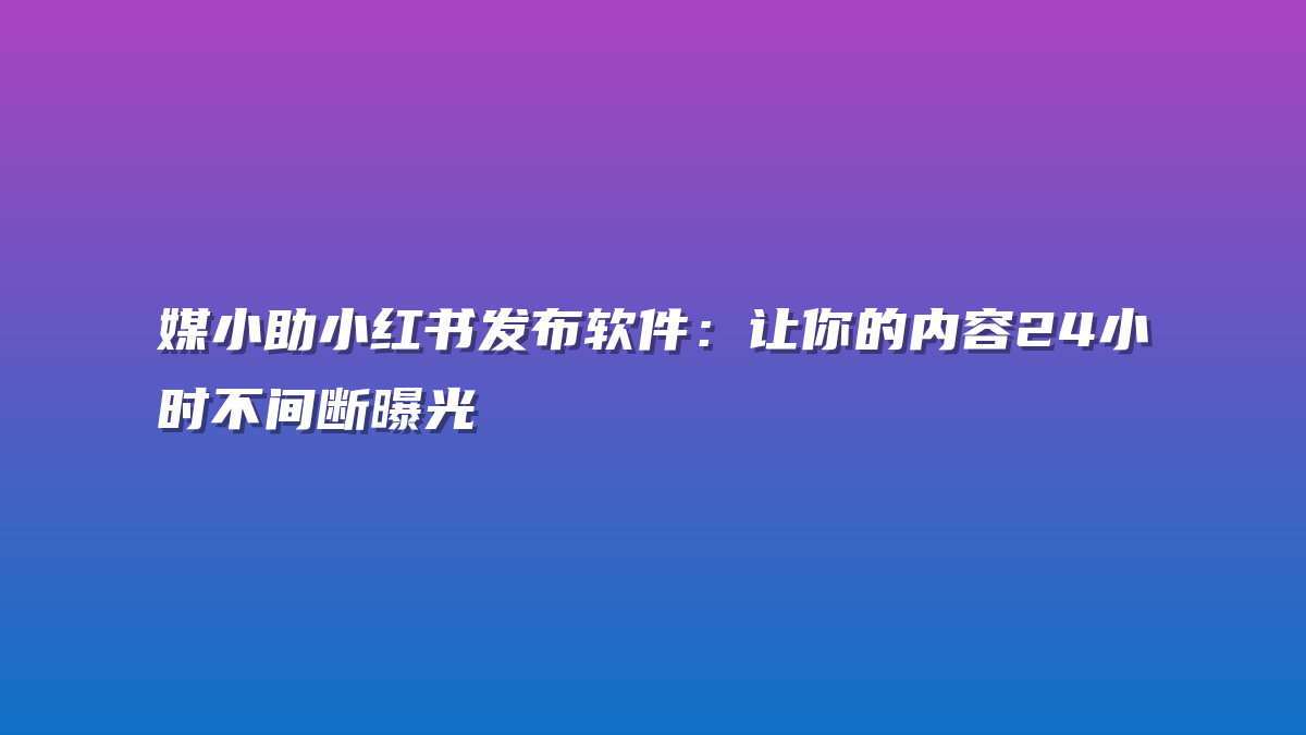 媒小助小红书发布软件：让你的内容24小时不间断曝光