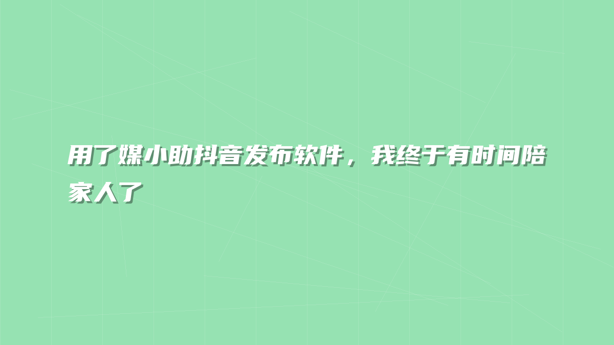 用了媒小助抖音发布软件，我终于有时间陪家人了