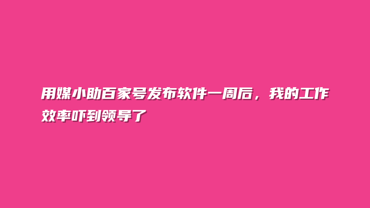 用媒小助百家号发布软件一周后，我的工作效率吓到领导了