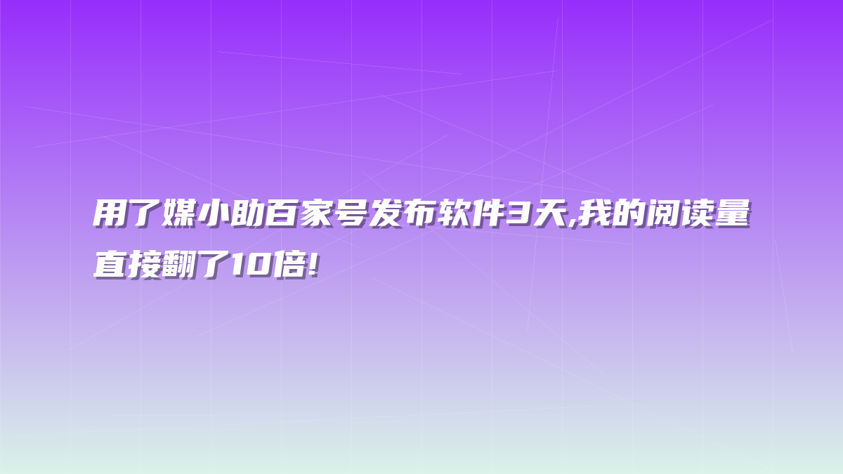 用了媒小助百家号发布软件3天,我的阅读量直接翻了10倍!