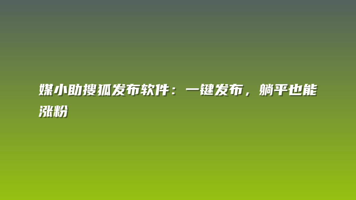 媒小助搜狐发布软件：一键发布，躺平也能涨粉
