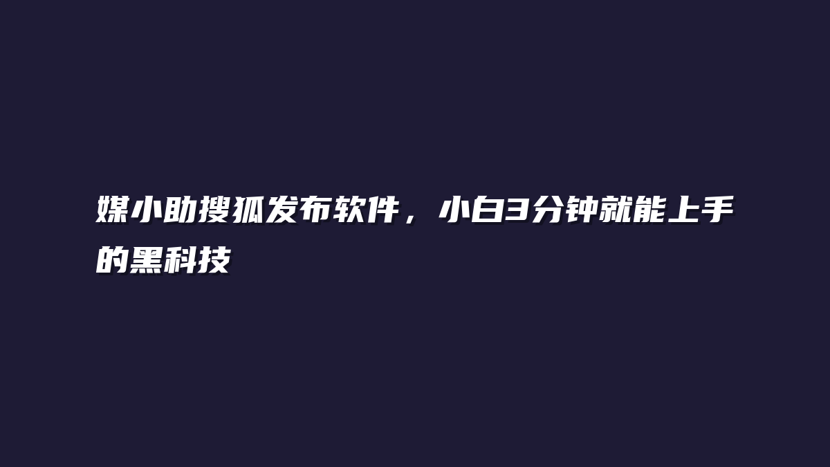 媒小助搜狐发布软件，小白3分钟就能上手的黑科技