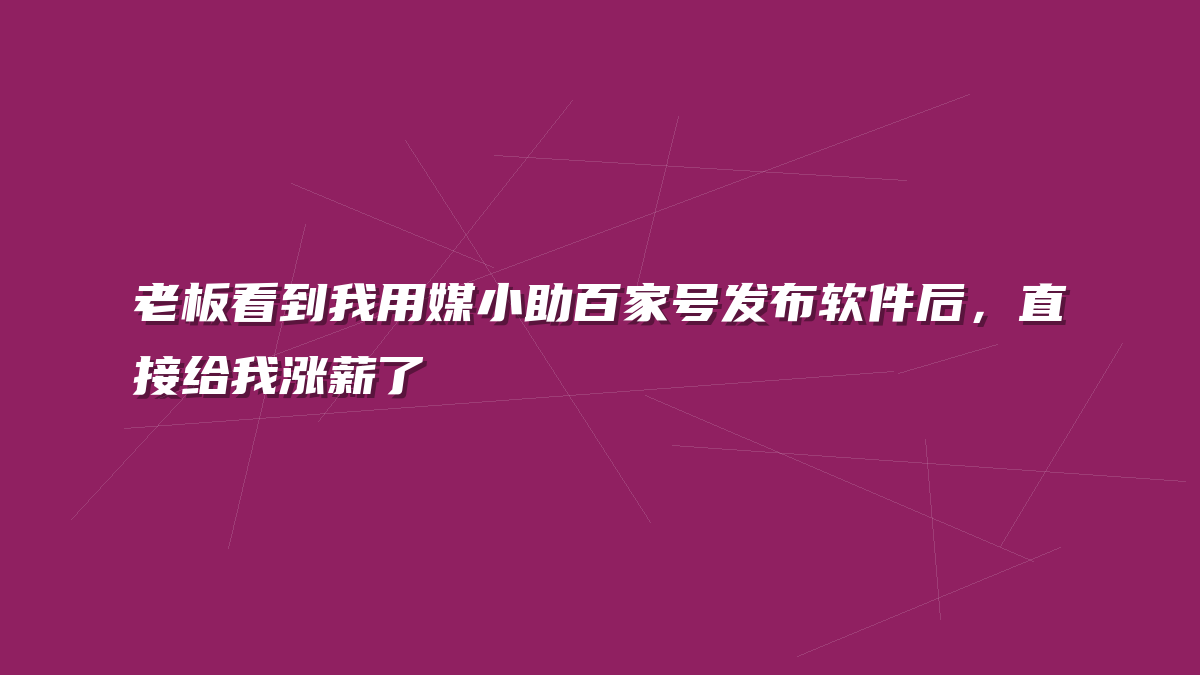 老板看到我用媒小助百家号发布软件后，直接给我涨薪了