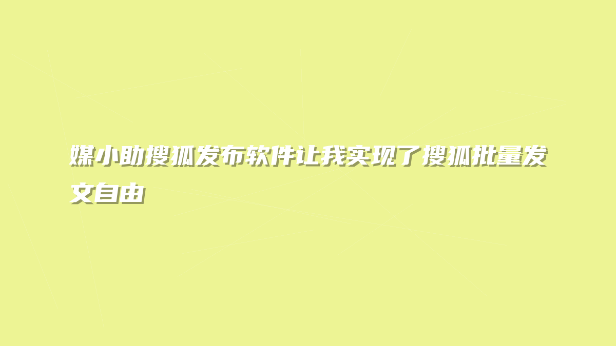 媒小助搜狐发布软件让我实现了搜狐批量发文自由