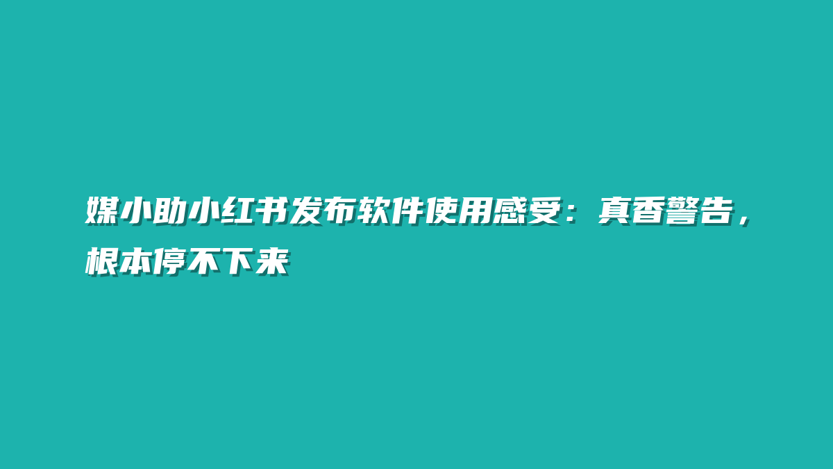 媒小助小红书发布软件使用感受：真香警告，根本停不下来