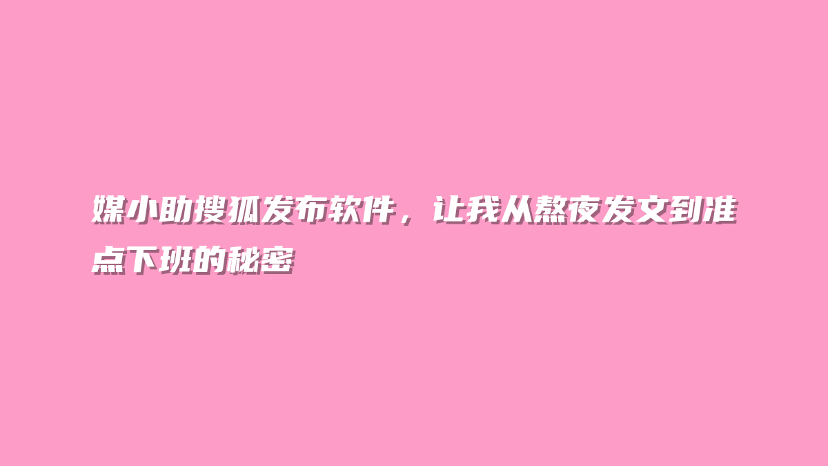 媒小助搜狐发布软件，让我从熬夜发文到准点下班的秘密