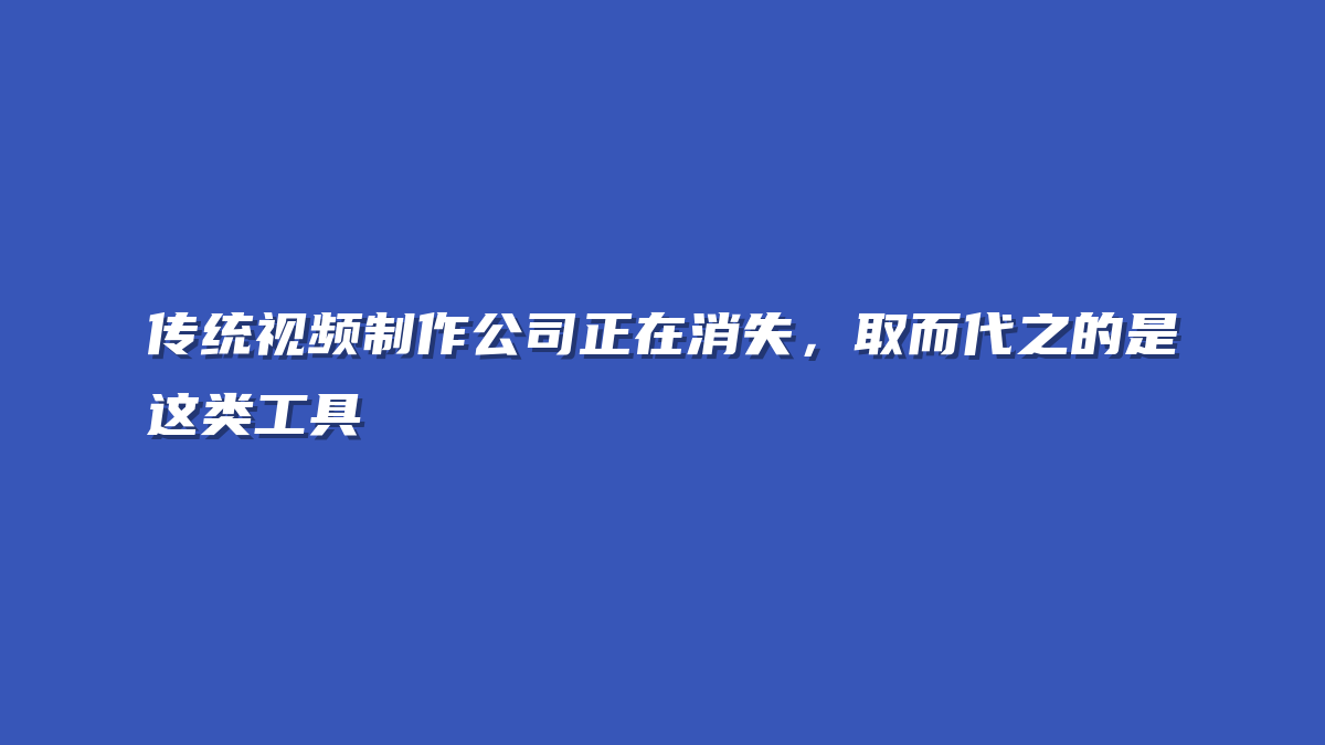 传统视频制作公司正在消失，取而代之的是这类工具