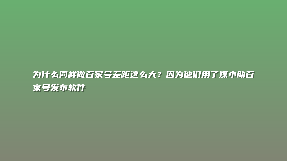 为什么同样做百家号差距这么大？因为他们用了媒小助百家号发布软件