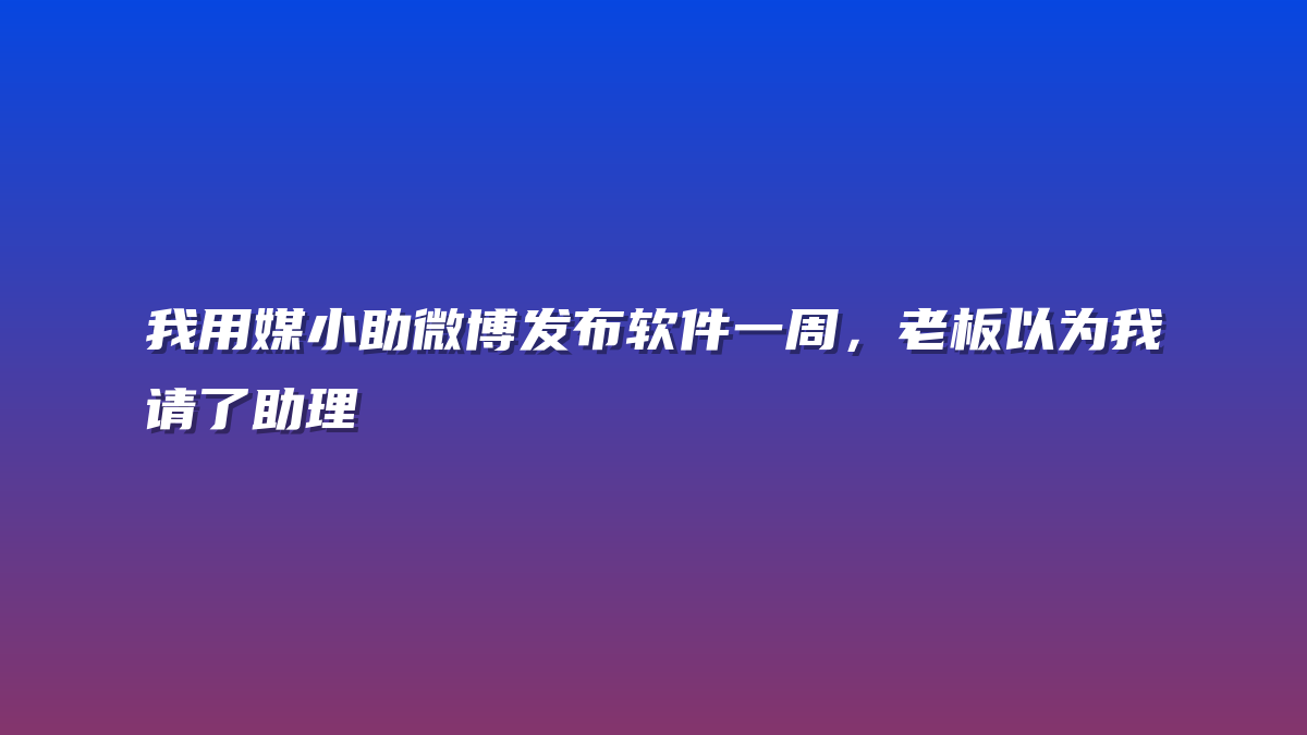 我用媒小助微博发布软件一周，老板以为我请了助理