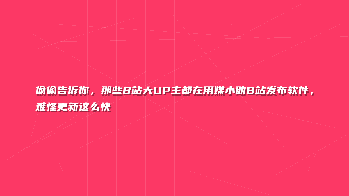 偷偷告诉你，那些B站大UP主都在用媒小助B站发布软件，难怪更新这么快