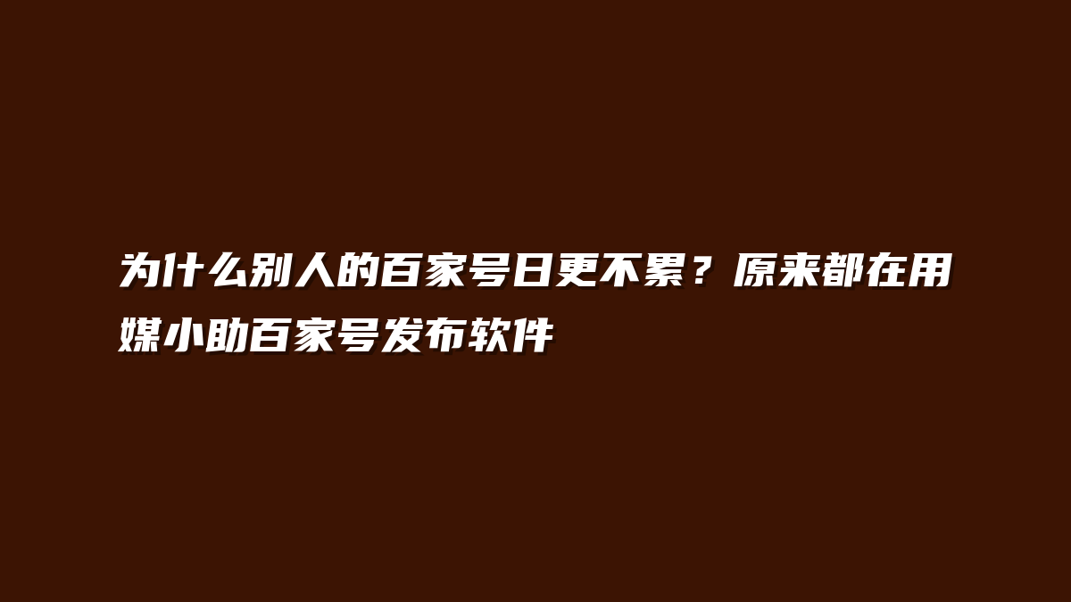 为什么别人的百家号日更不累？原来都在用媒小助百家号发布软件