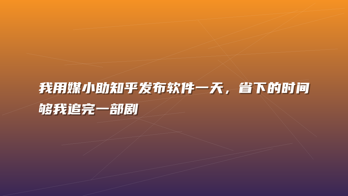 我用媒小助知乎发布软件一天，省下的时间够我追完一部剧