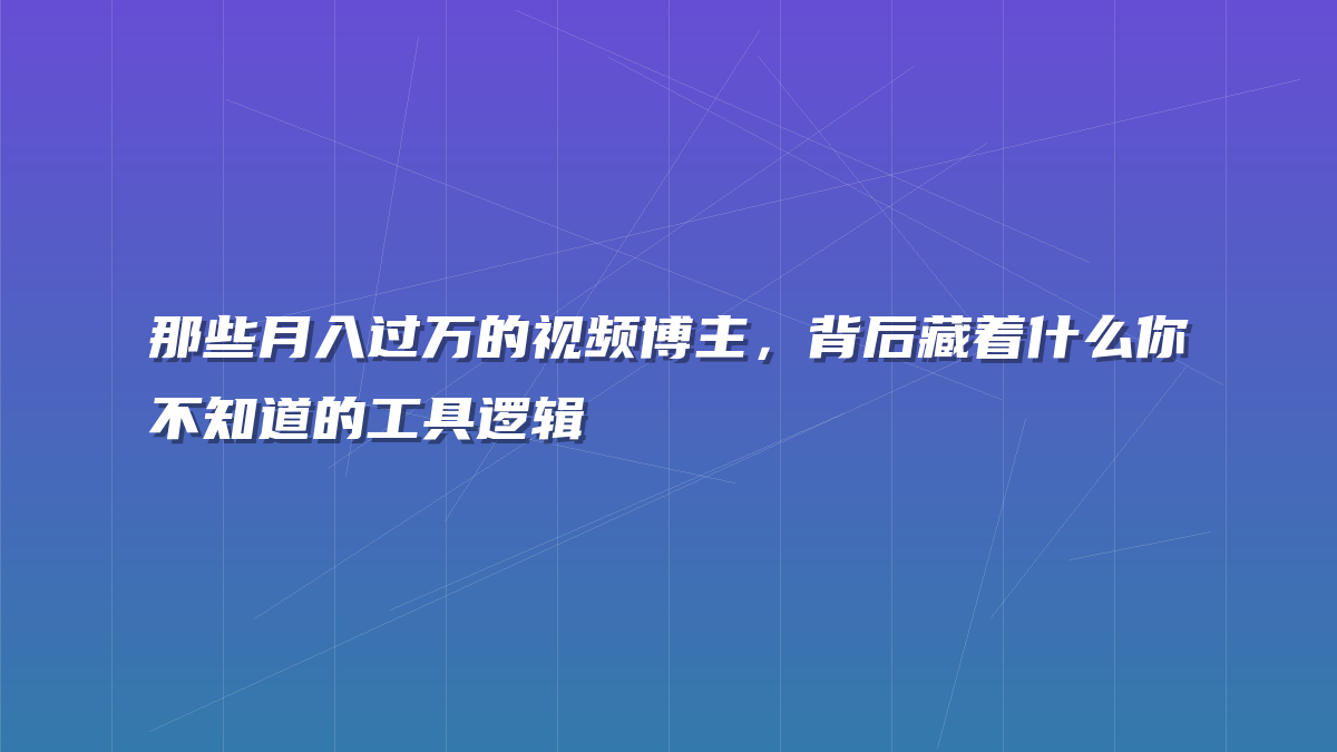 那些月入过万的视频博主，背后藏着什么你不知道的工具逻辑