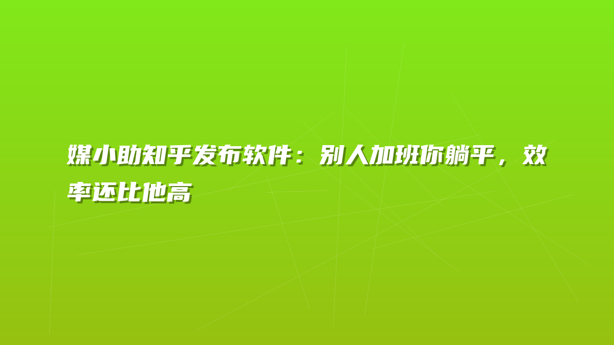 媒小助知乎发布软件：别人加班你躺平，效率还比他高