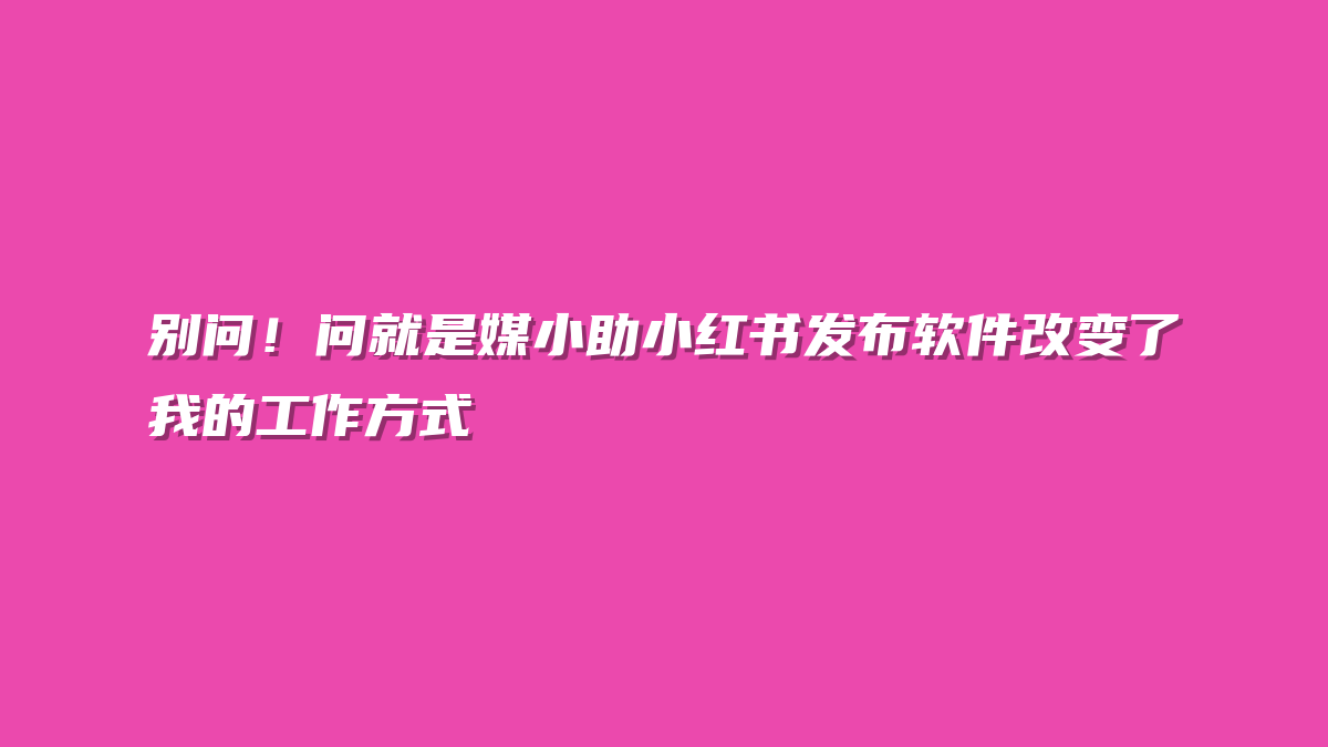 别问！问就是媒小助小红书发布软件改变了我的工作方式