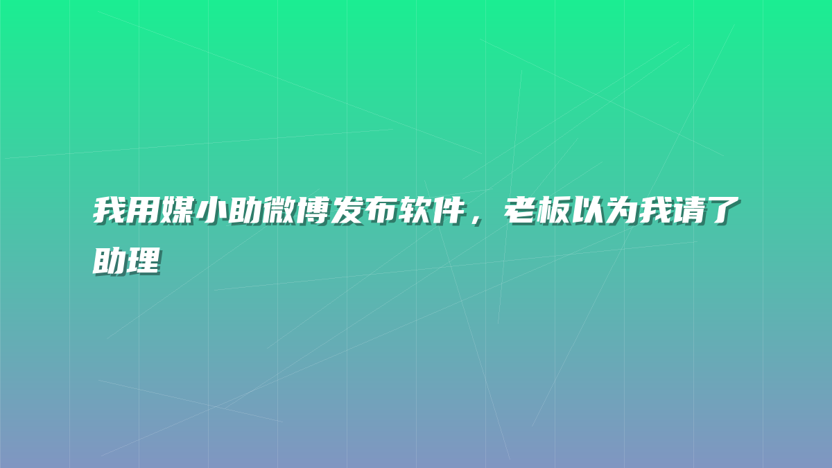我用媒小助微博发布软件，老板以为我请了助理