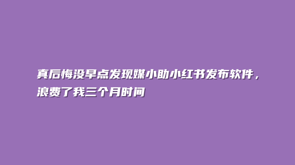 真后悔没早点发现媒小助小红书发布软件，浪费了我三个月时间