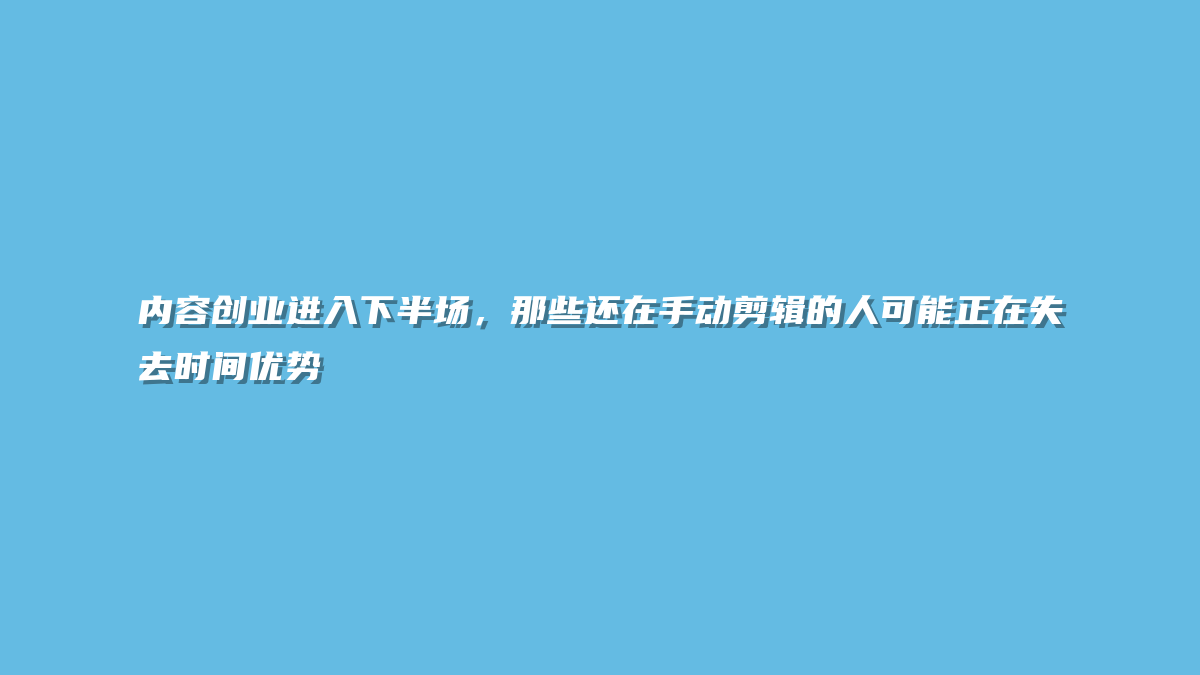 内容创业进入下半场，那些还在手动剪辑的人可能正在失去时间优势