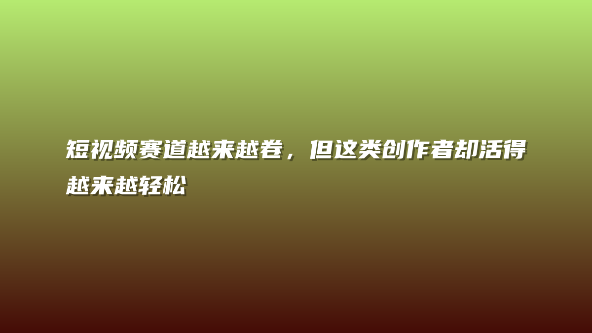 短视频赛道越来越卷，但这类创作者却活得越来越轻松