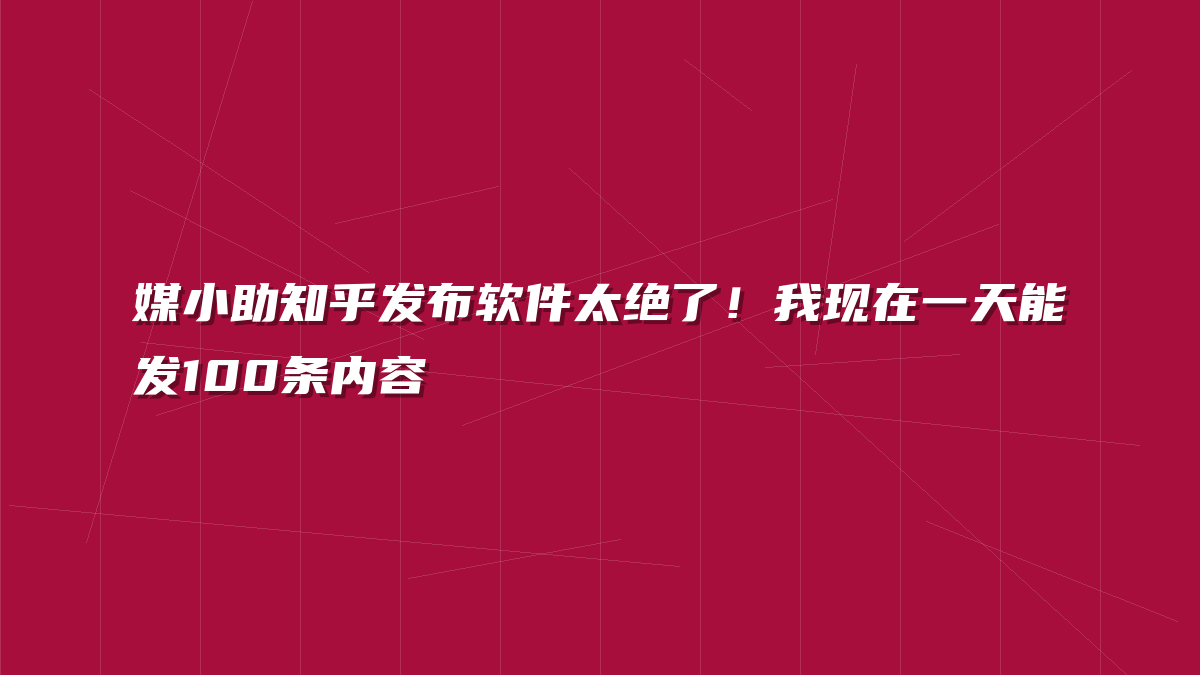 媒小助知乎发布软件太绝了！我现在一天能发100条内容