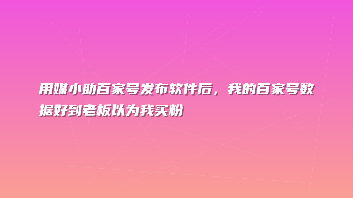 用媒小助百家号发布软件后，我的百家号数据好到老板以为我买粉
