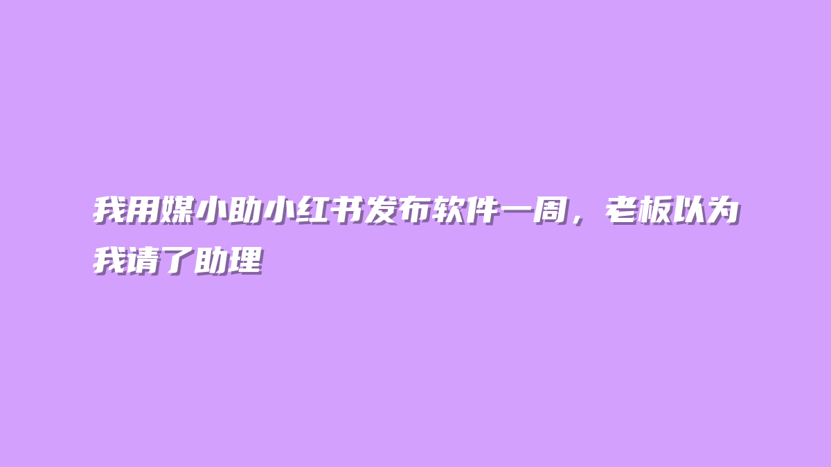 我用媒小助小红书发布软件一周，老板以为我请了助理