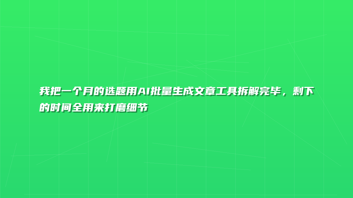 我把一个月的选题用AI批量生成文章工具拆解完毕，剩下的时间全用来打磨细节