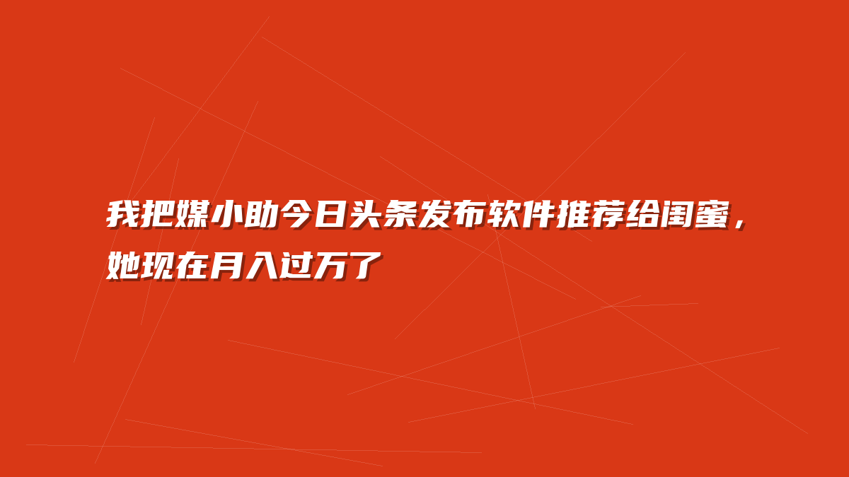 我把媒小助今日头条发布软件推荐给闺蜜，她现在月入过万了