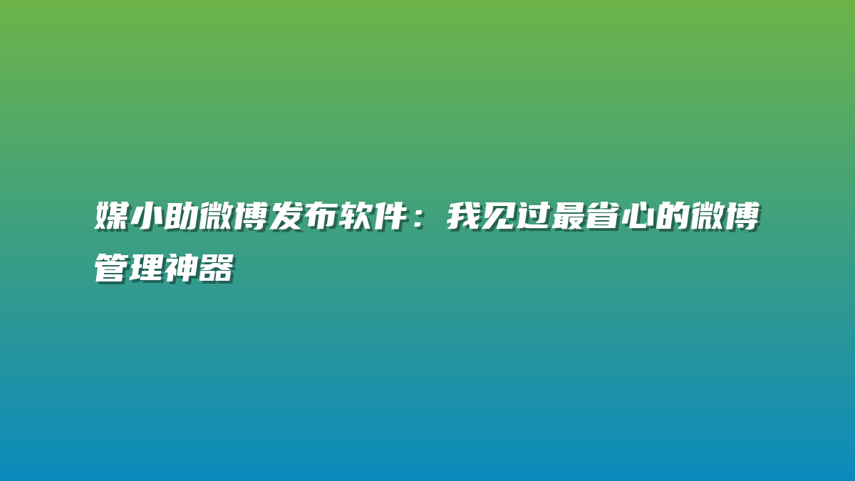 媒小助微博发布软件：我见过最省心的微博管理神器