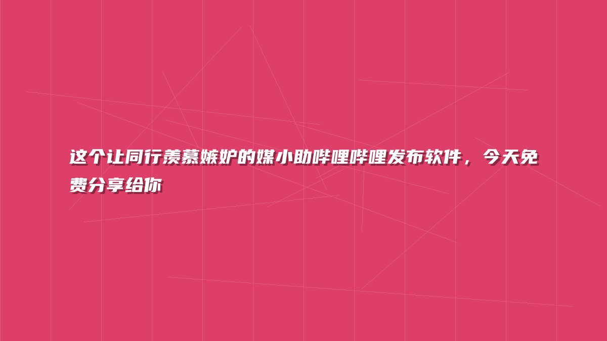 这个让同行羡慕嫉妒的媒小助哔哩哔哩发布软件，今天免费分享给你
