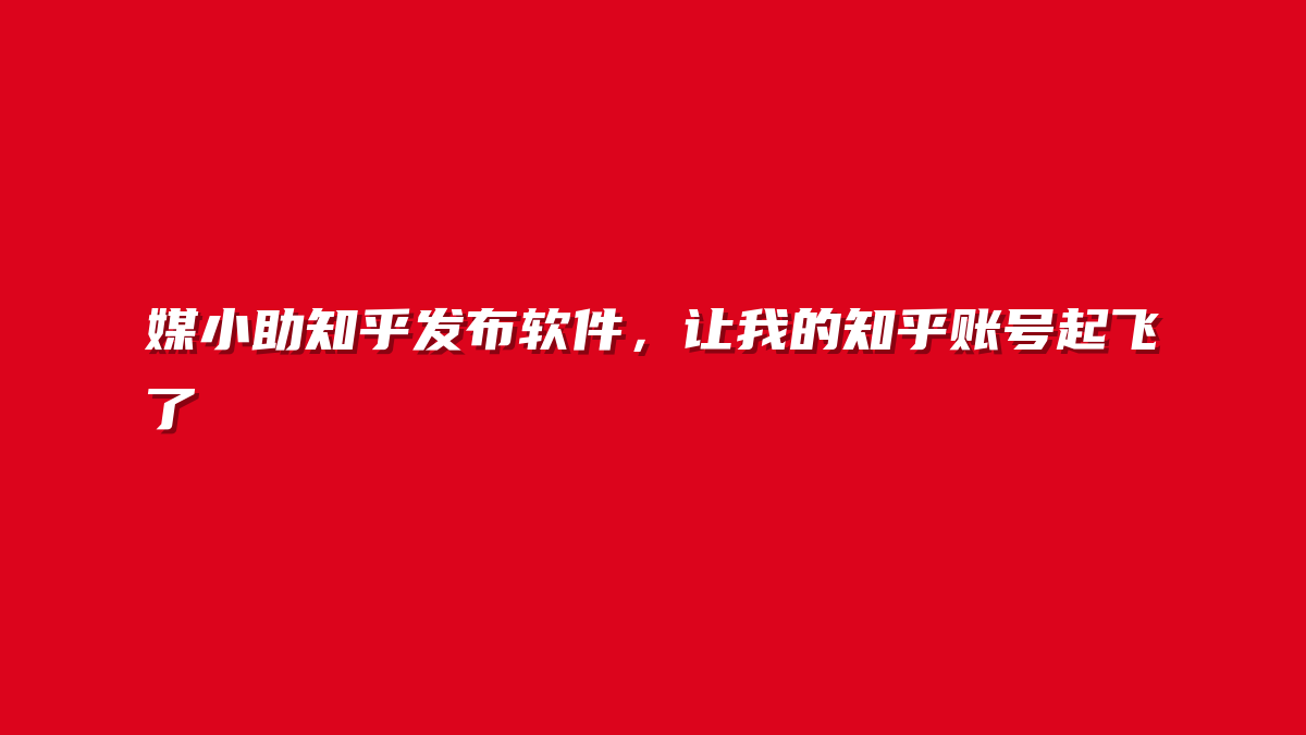 媒小助知乎发布软件，让我的知乎账号起飞了