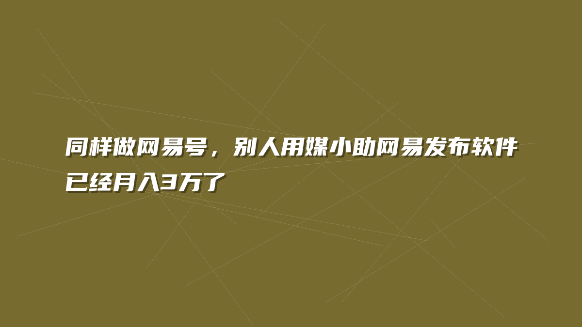 同样做网易号，别人用媒小助网易发布软件已经月入3万了