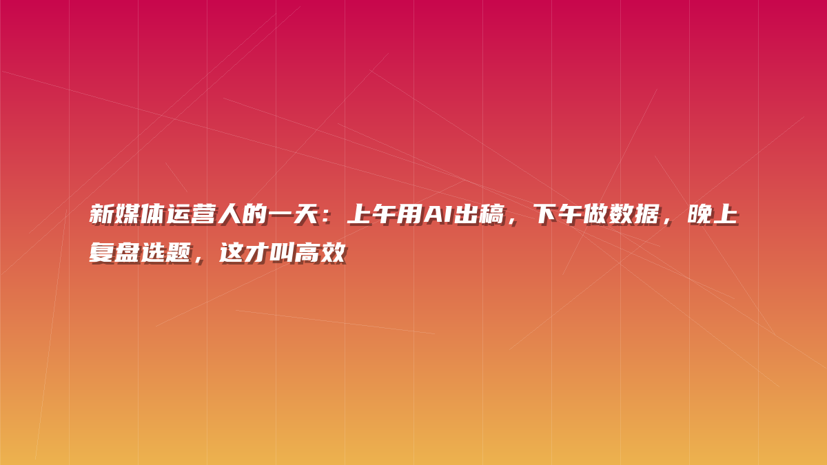 新媒体运营人的一天：上午用AI出稿，下午做数据，晚上复盘选题，这才叫高效