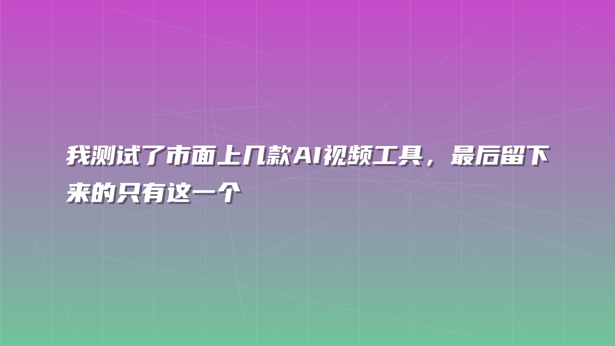 我测试了市面上几款AI视频工具，最后留下来的只有这一个