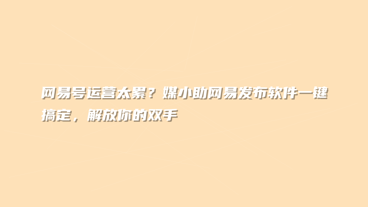 网易号运营太累？媒小助网易发布软件一键搞定，解放你的双手
