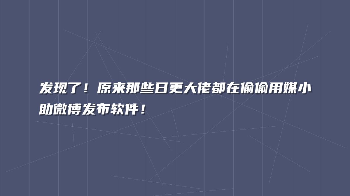 发现了！原来那些日更大佬都在偷偷用媒小助微博发布软件！