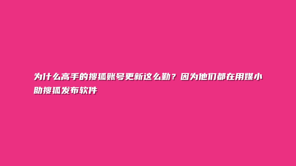 为什么高手的搜狐账号更新这么勤？因为他们都在用媒小助搜狐发布软件