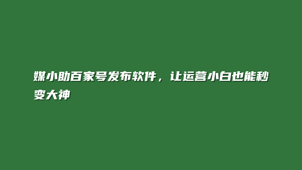 媒小助百家号发布软件，让运营小白也能秒变大神
