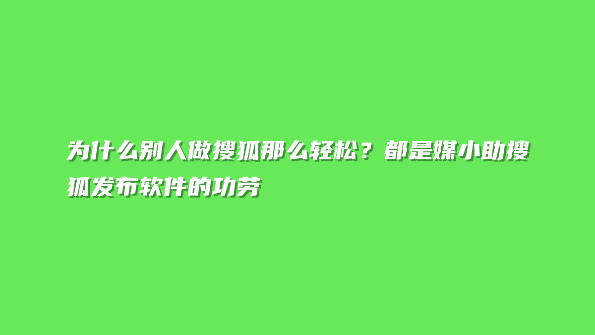 为什么别人做搜狐那么轻松？都是媒小助搜狐发布软件的功劳
