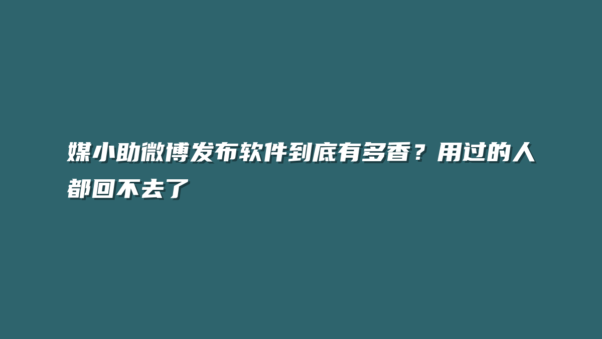 媒小助微博发布软件到底有多香？用过的人都回不去了