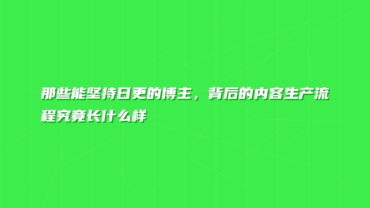 那些能坚持日更的博主，背后的内容生产流程究竟长什么样